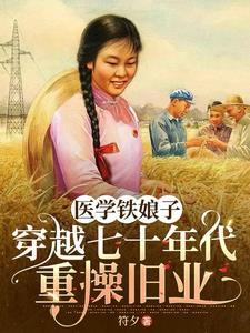 医学铁娘子穿越七十年代重操旧业 医学铁娘子穿越七十年代重操旧业