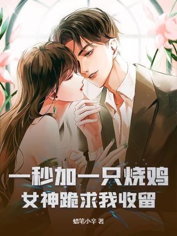 一秒加一只烧鸡,女神跪求我收留 一秒加一只烧鸡,女神跪求我收留