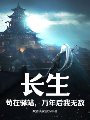 长生,苟在驿站,万年后我无敌 长生,苟在驿站,万年后我无敌