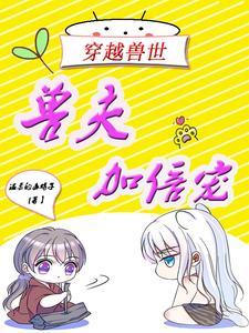 穿越兽世:兽夫加倍宠 穿越兽世:兽夫加倍宠