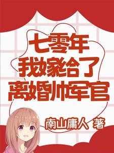 七零年,我嫁给了离婚帅军官 七零年,我嫁给了离婚帅军官